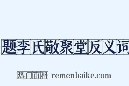 题李氏敬聚堂反义词是什么意思的图片